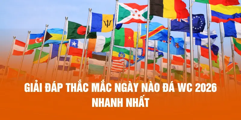 Giải đáp thắc mắc ngày nào đá WC 2026 nhanh nhất