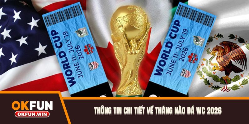 Thông tin chi tiết về tháng nào đá WC 2026